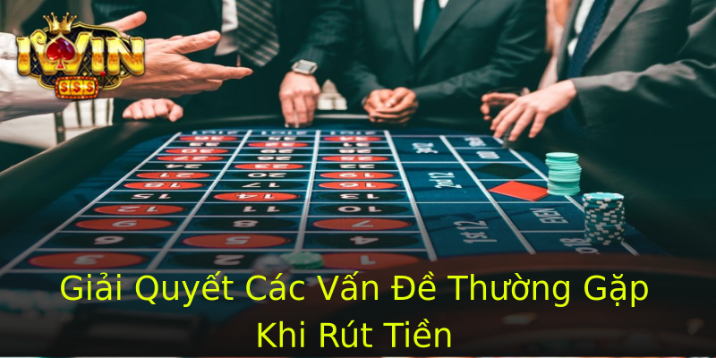 Giải Quyết Các Vấn Đề Thường Gặp Khi Rút Tiền