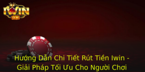 Huong Dan Chi Tiet Rut Tien Iwin Giai Phap Toi Uu Cho Nguoi Choi 1