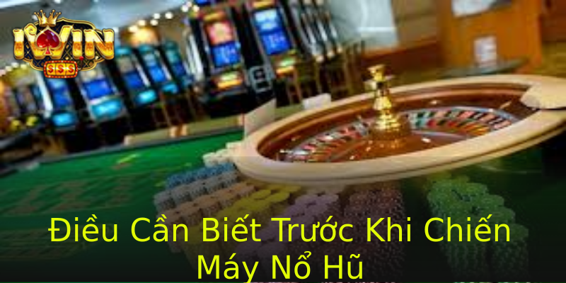 Điều Cần Biết Trước Khi Chiến Máy Nổ Hũ