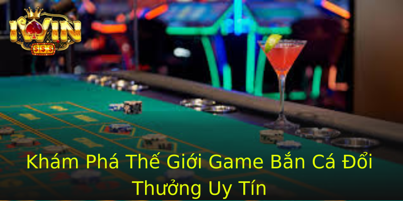 Khám Phá Thế Giới Game Bắn Cá Đổi Thưởng Uy Tín