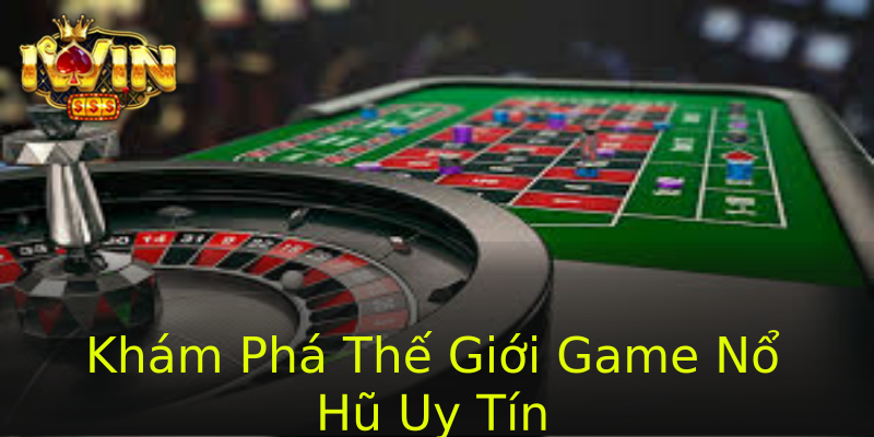 Khám Phá Thế Giới Game Nổ Hũ Uy Tín