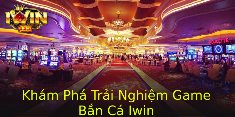 Khám Phá Trải Nghiệm Game Bắn Cá Iwin