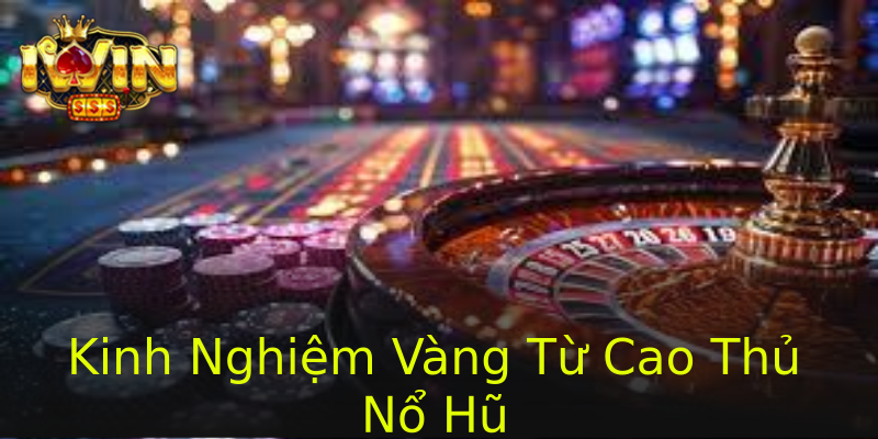 Kinh Nghiệm Vàng Từ Cao Thủ Nổ Hũ