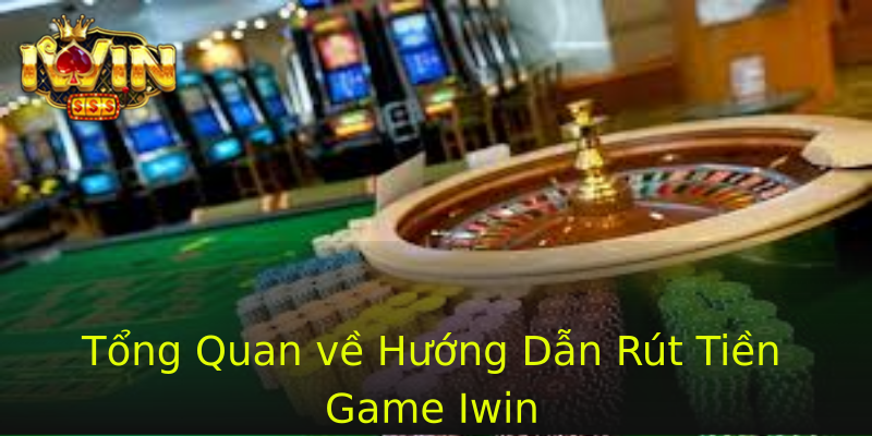 Tổng Quan về Hướng Dẫn Rút Tiền Game Iwin