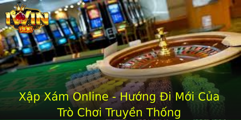 Xập Xám Online - Hướng Đi Mới Của Trò Chơi Truyền Thống